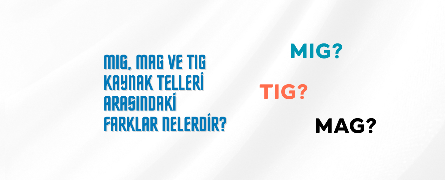 MIG, MAG ve TIG Kaynak Telleri Arasındaki Farklar Nelerdir?