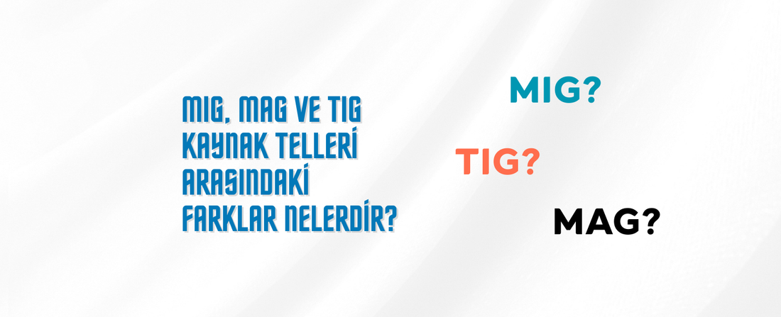 MIG, MAG ve TIG Kaynak Telleri Arasındaki Farklar Nelerdir?